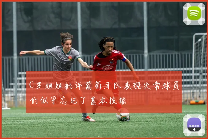 C罗姐姐批评葡萄牙队表现失常球员们似乎忘记了基本技能