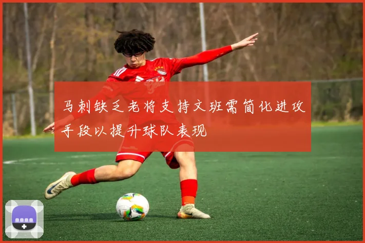 马刺缺乏老将支持文班需简化进攻手段以提升球队表现