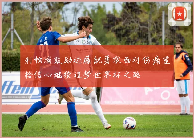 利物浦鼓励远藤航勇敢面对伤痛重拾信心继续追梦世界杯之路