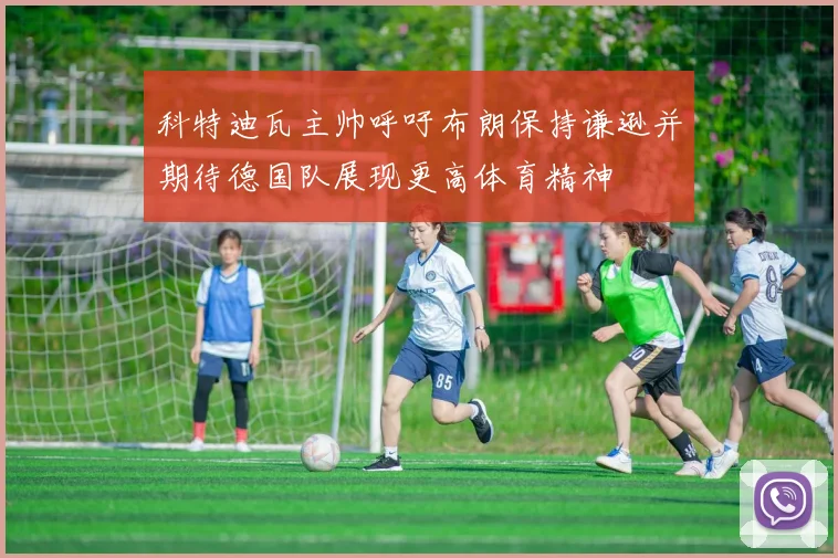 科特迪瓦主帅呼吁布朗保持谦逊并期待德国队展现更高体育精神