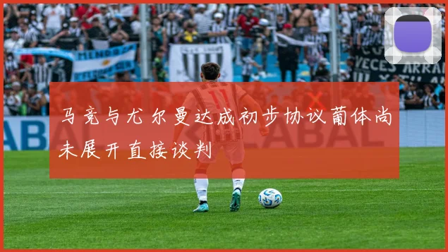 马竞与尤尔曼达成初步协议葡体尚未展开直接谈判