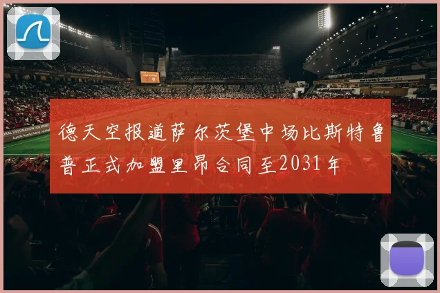 德天空报道萨尔茨堡中场比斯特鲁普正式加盟里昂合同至2031年