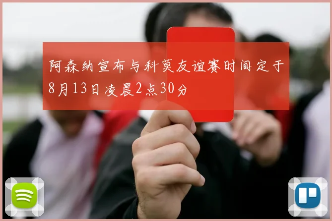 阿森纳宣布与科莫友谊赛时间定于8月13日凌晨2点30分